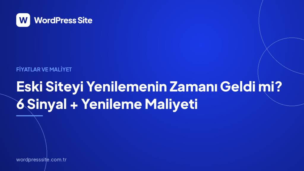 Eski Siteyi Yenilemenin Zamanı Geldi mi? 6 Sinyal + Yenileme Maliyeti