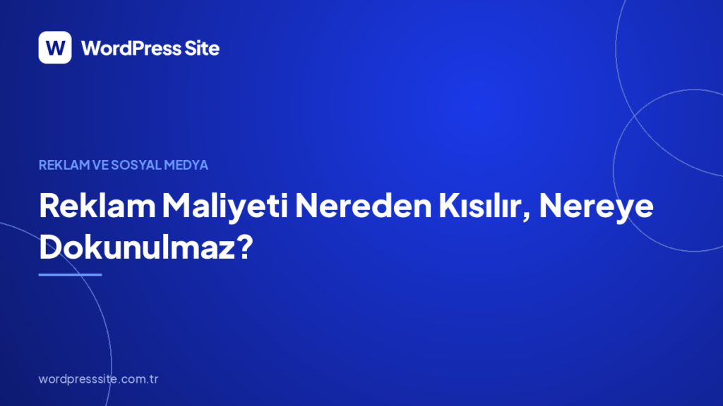 Reklam Maliyeti Nereden Kısılır, Nereye Dokunulmaz?