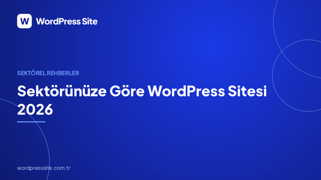 Sektörünüze Göre WordPress Sitesi 2026: Hangi Sektör Neye İhtiyaç Duyar?