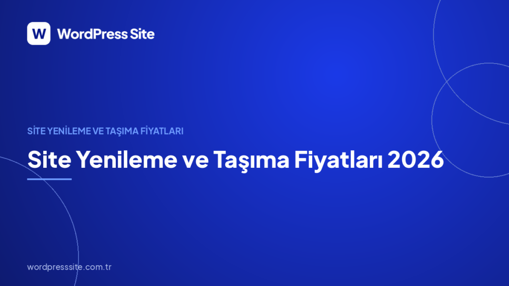 Site Yenileme ve Taşıma Fiyatları 2026: Kapsam, Bütçe ve Risk