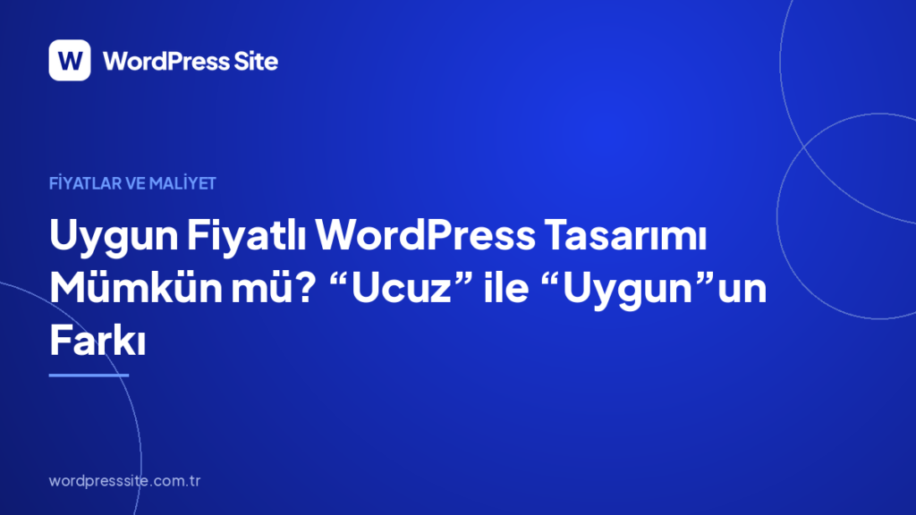 Uygun Fiyatlı WordPress Tasarımı Mümkün mü? “Ucuz” ile “Uygun”un Farkı