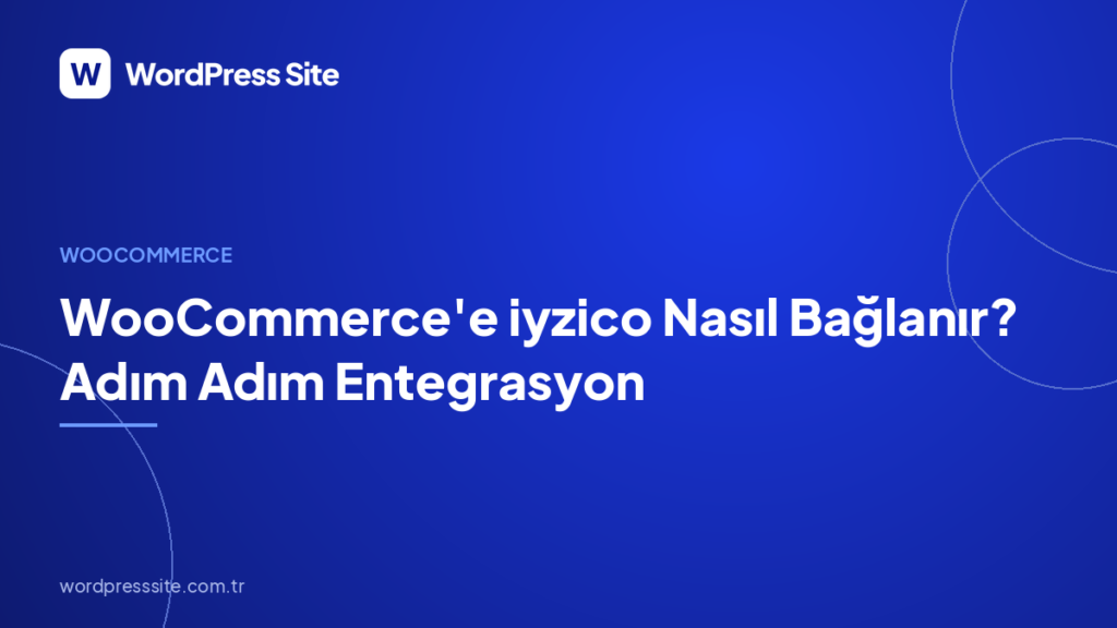 WooCommerce’e iyzico Nasıl Bağlanır? Adım Adım Entegrasyon