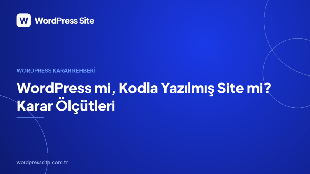 WordPress mi, Kodla Yazılmış Site mi? Karar Ölçütleri
