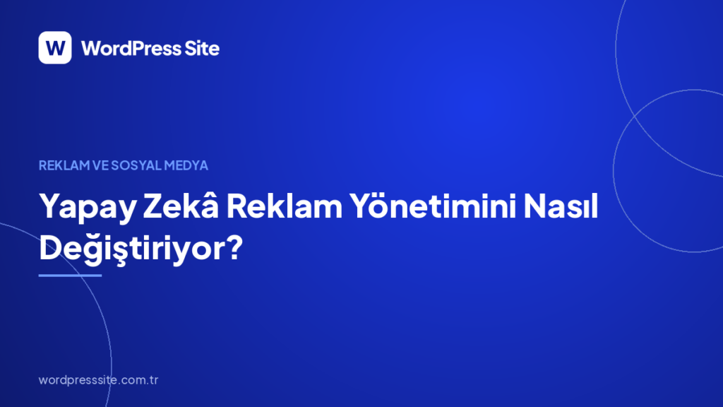 Yapay Zekâ Reklam Yönetimini Nasıl Değiştiriyor?